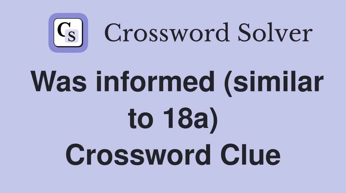 Was informed (similar to 18a) Crossword Clue