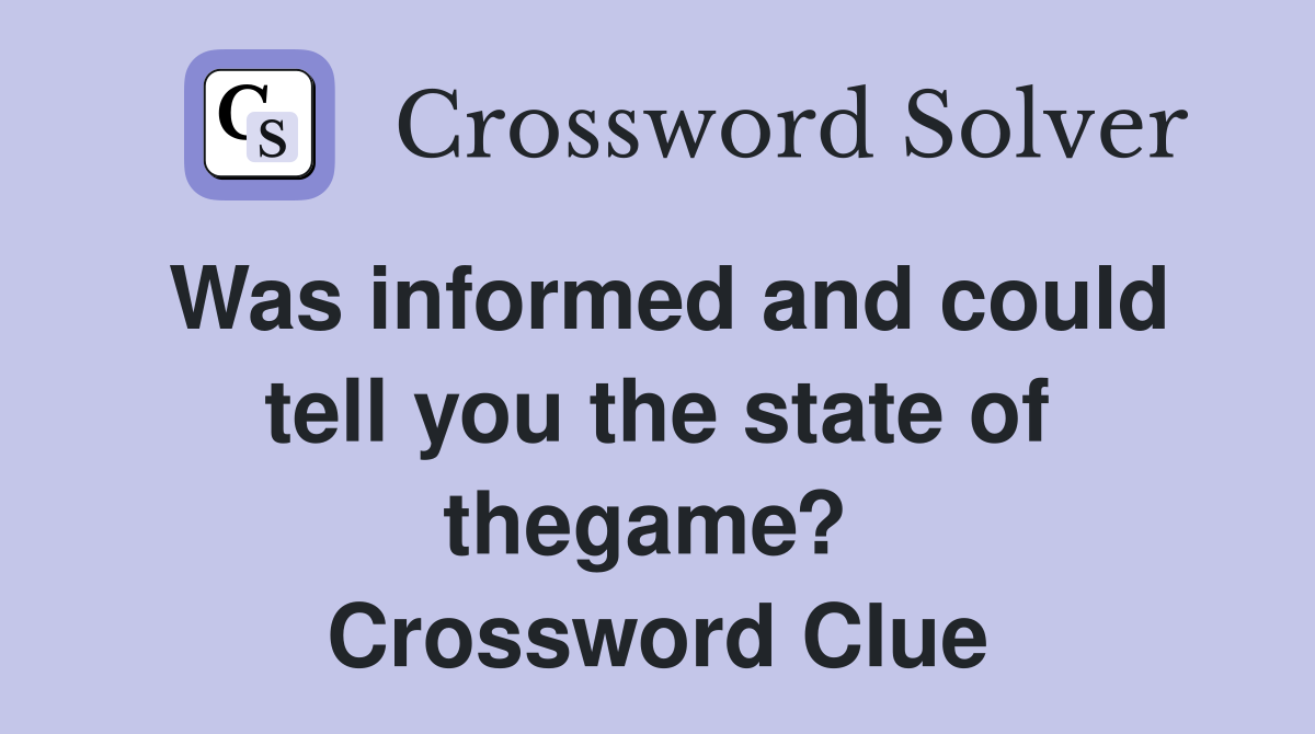 Was informed and could tell you the state of thegame?  Crossword Clue