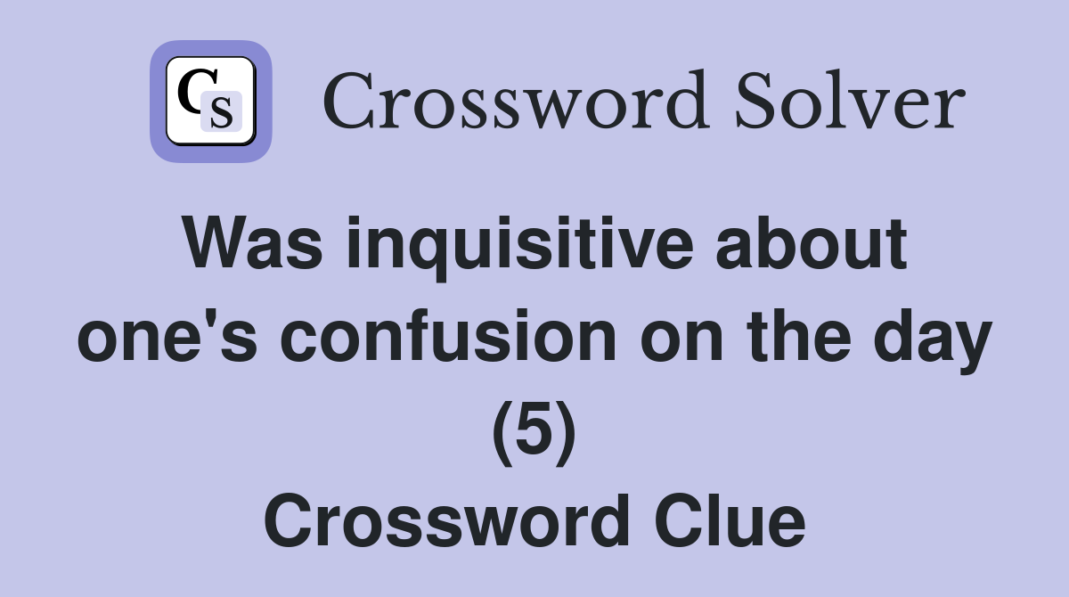 Was inquisitive about one's confusion on the day (5) Crossword Clue