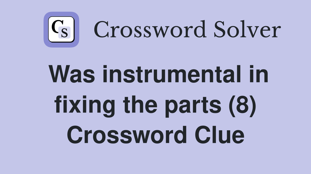 Was instrumental in fixing the parts (8) Crossword Clue