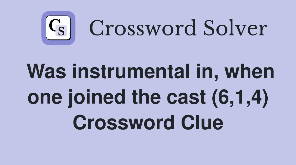 Was instrumental in, when one joined the cast (6,1,4) Crossword Clue
