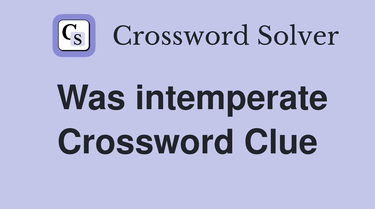Was intemperate Crossword Clue