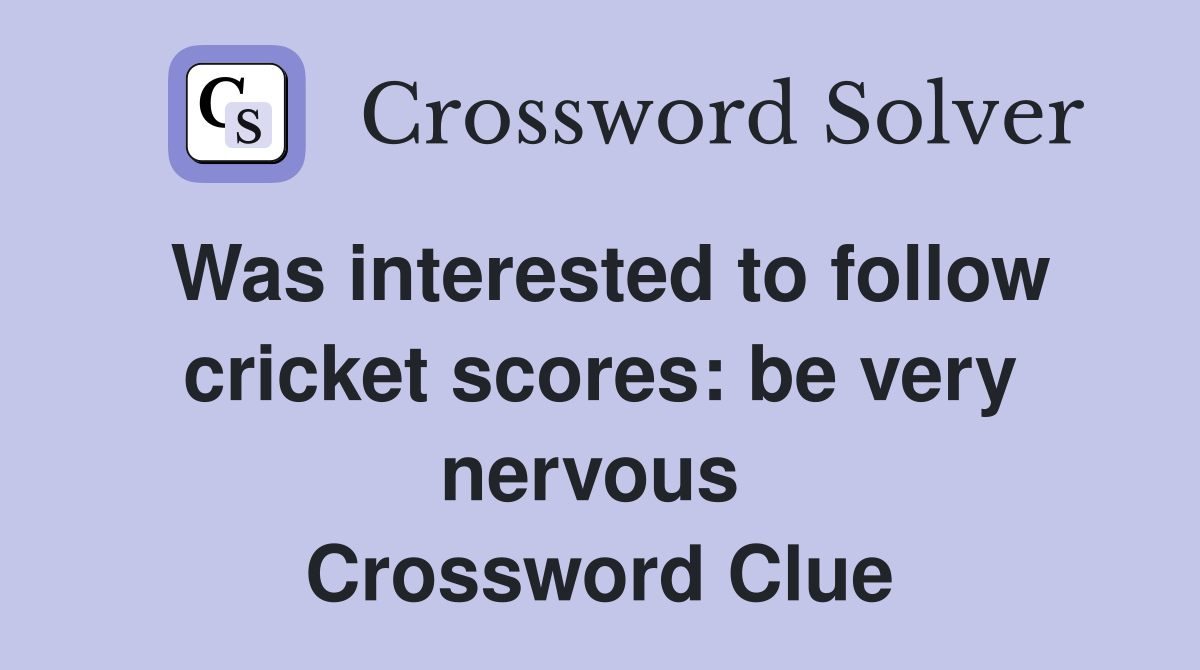 Was interested to follow cricket scores: be very nervous  Crossword Clue