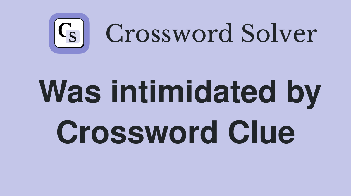 Was intimidated by Crossword Clue