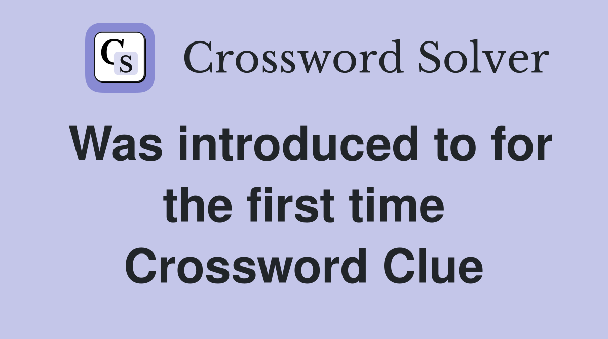 Was introduced to for the first time Crossword Clue