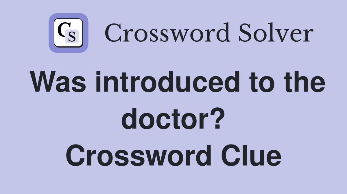 Was introduced to the doctor? Crossword Clue