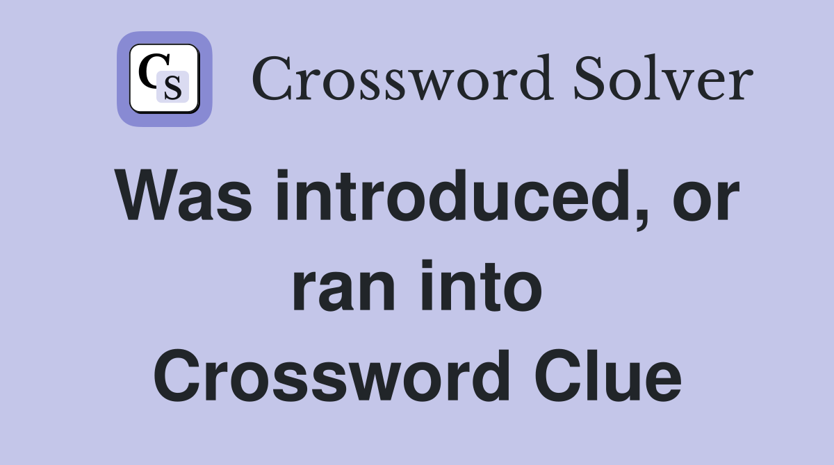 Was introduced, or ran into Crossword Clue