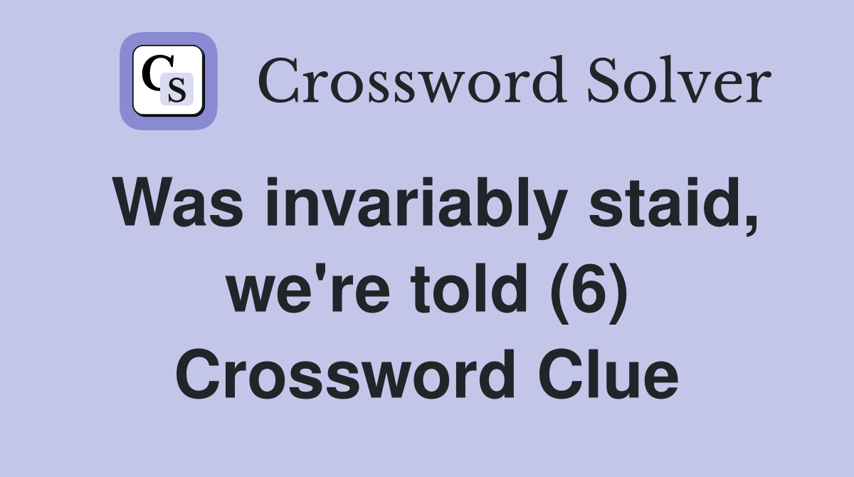Was invariably staid, we're told (6) Crossword Clue