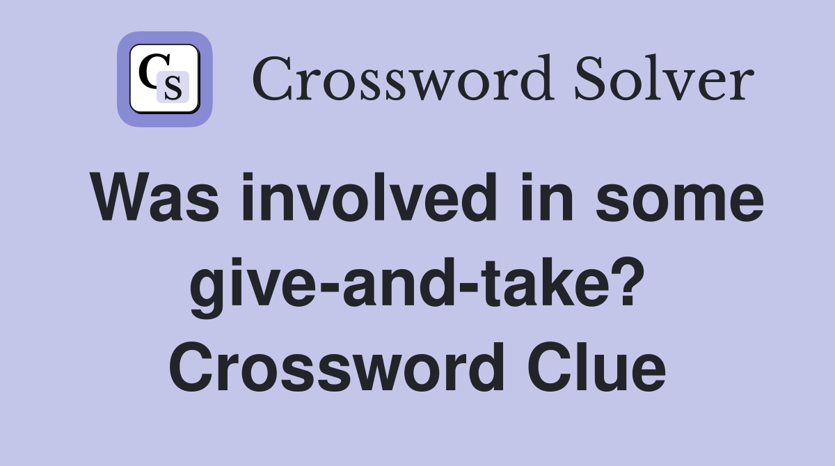 Was involved in some give-and-take? Crossword Clue