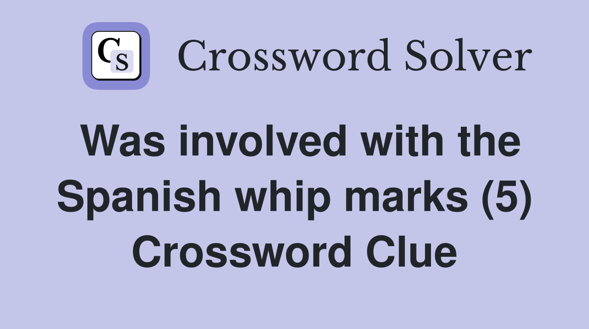 Was involved with the Spanish whip marks (5) Crossword Clue
