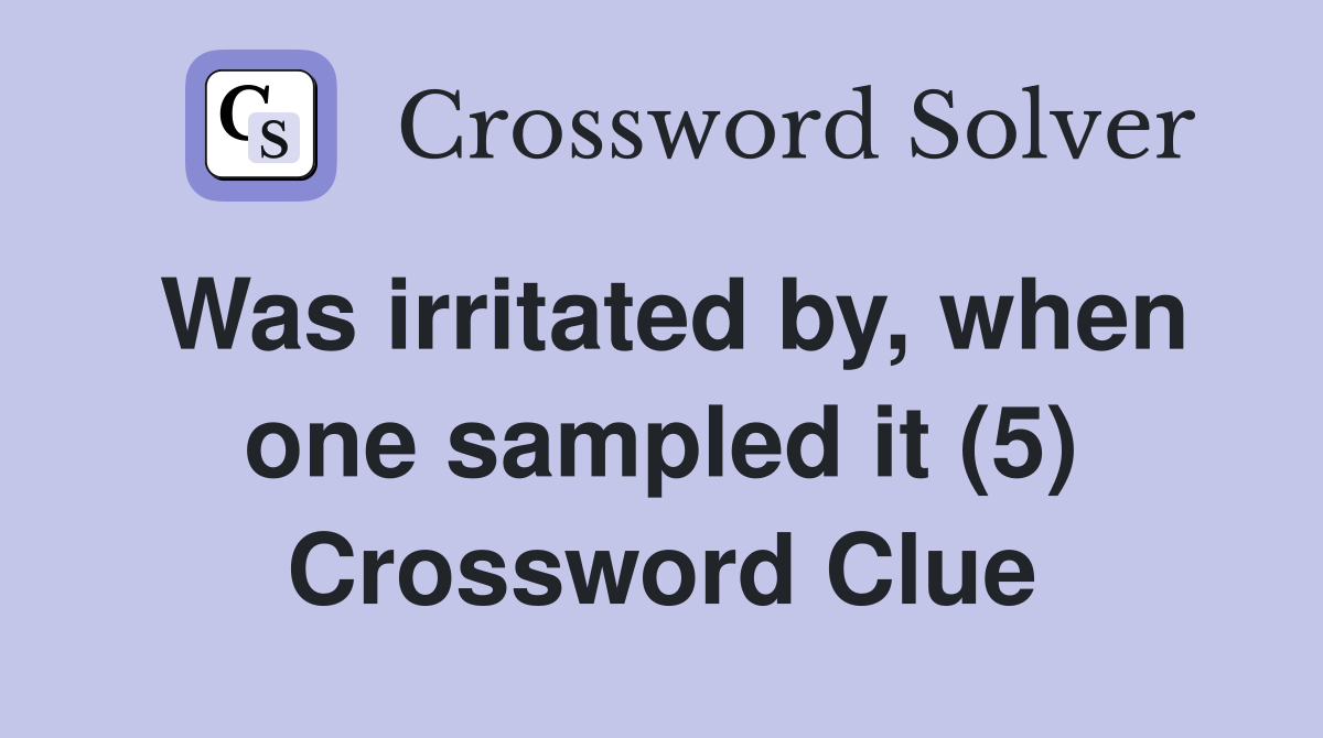 Was irritated by, when one sampled it (5) Crossword Clue