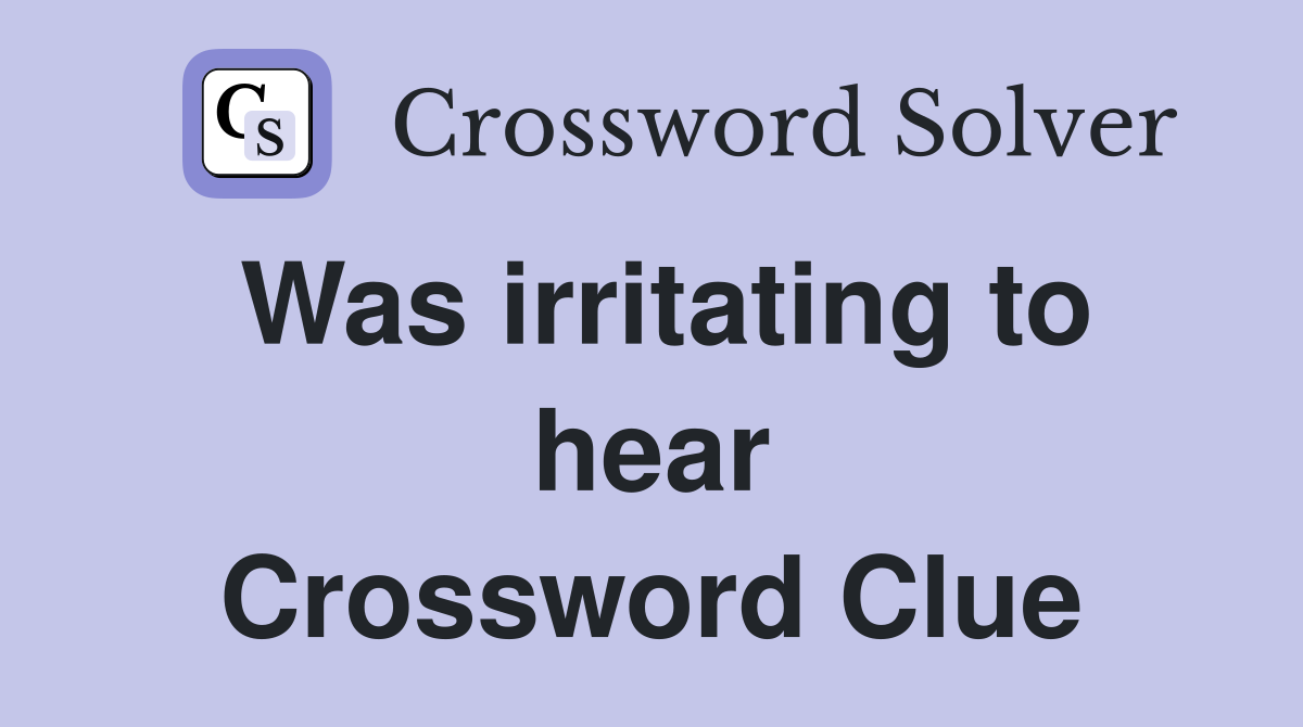 Was irritating to hear Crossword Clue