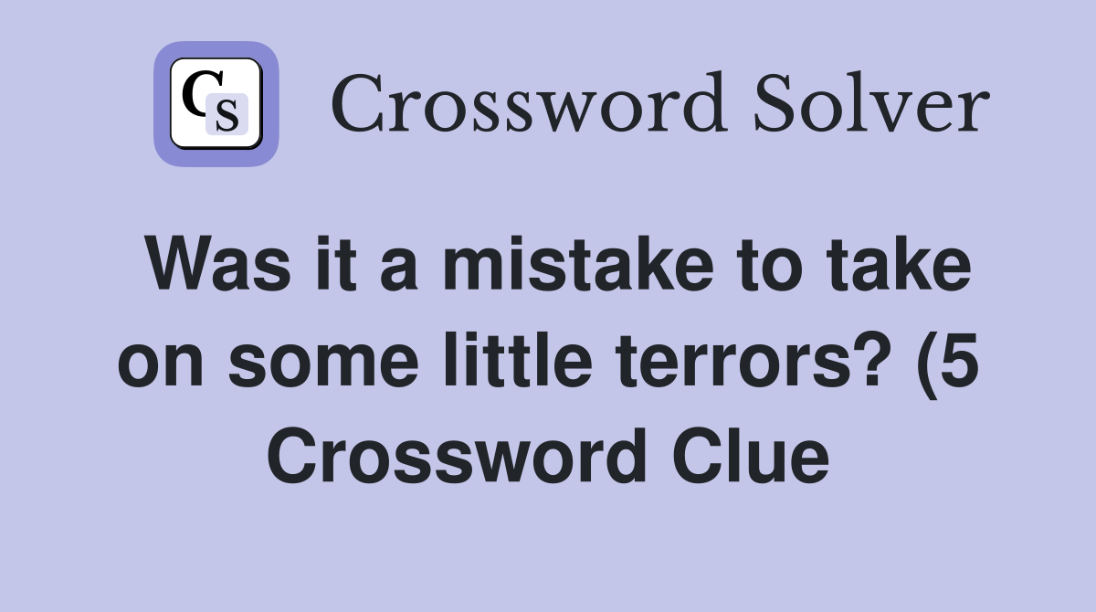 Was it a mistake to take on some little terrors? (5) Crossword Clue Was it a mistake to take on some little terrors? (5) Crossword Clue