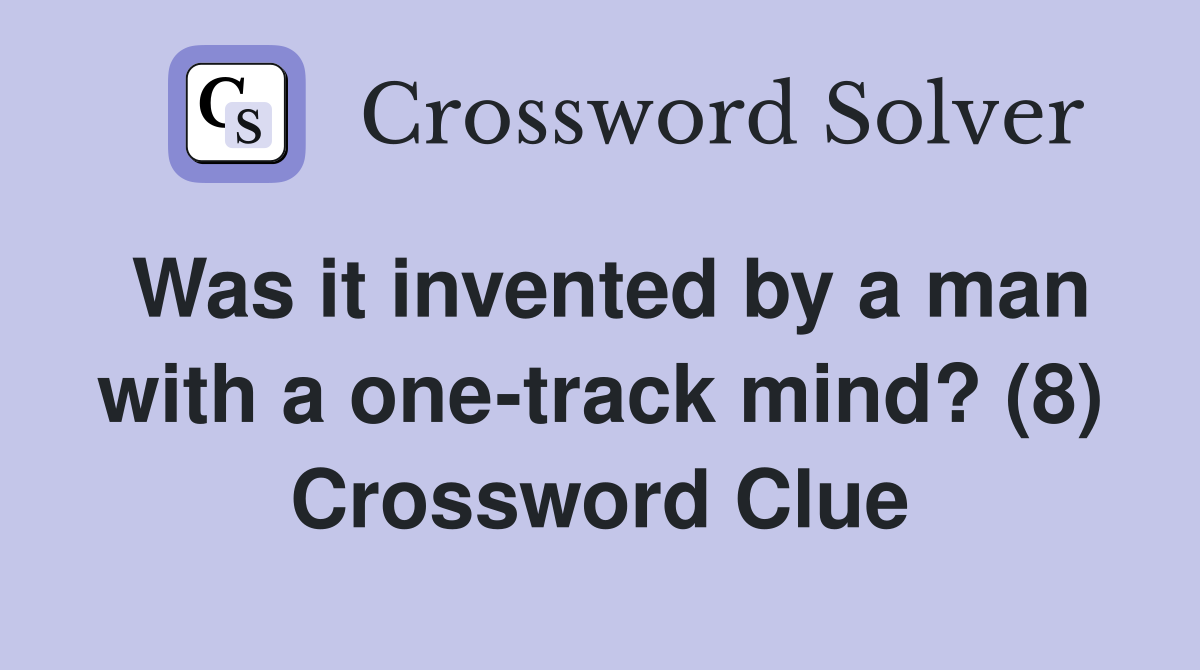 Was it invented by a man with a one-track mind? (8) Crossword Clue