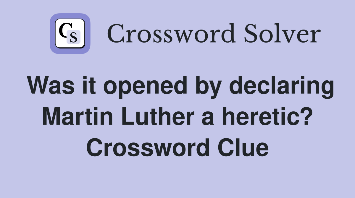 Was it opened by declaring Martin Luther a heretic? Crossword Clue