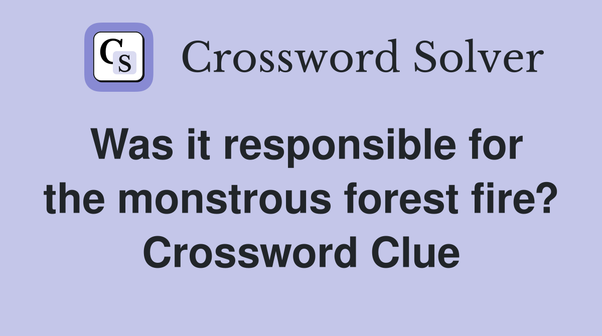 Was it responsible for the monstrous forest fire? Crossword Clue