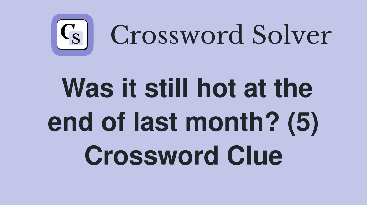 Was it still hot at the end of last month? (5) Crossword Clue