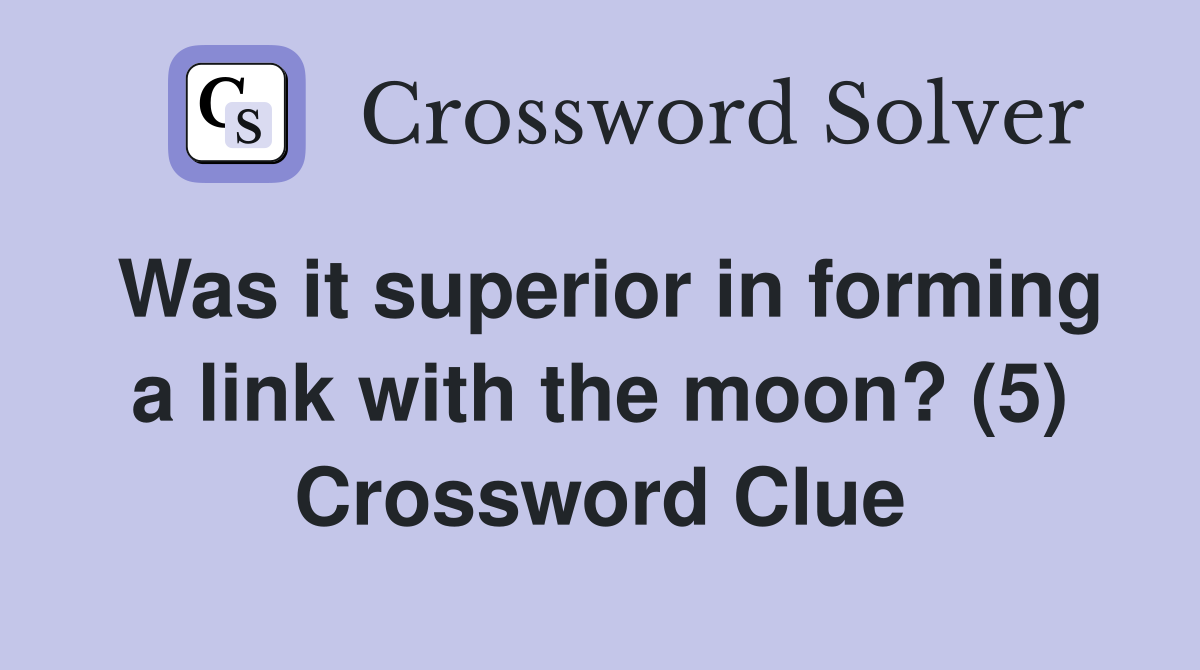 Was it superior in forming a link with the moon? (5) Crossword Clue
