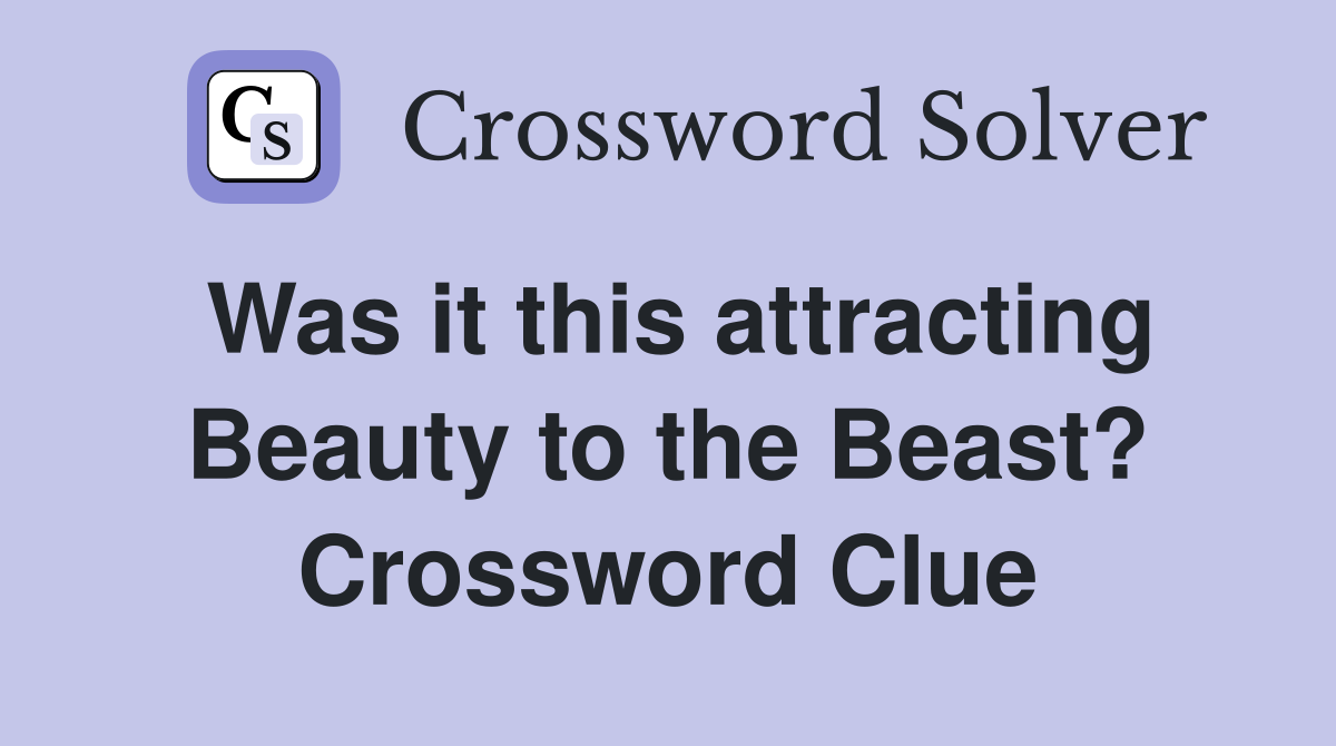 Was it this attracting Beauty to the Beast? Crossword Clue