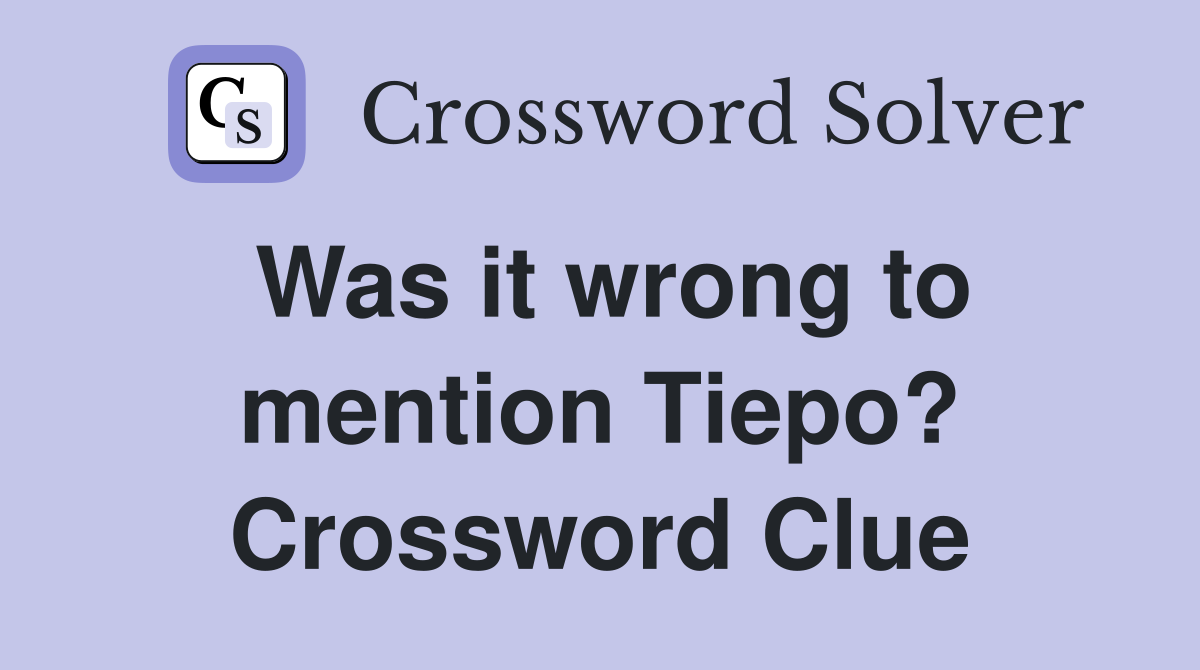 Was it wrong to mention Tiepo? Crossword Clue