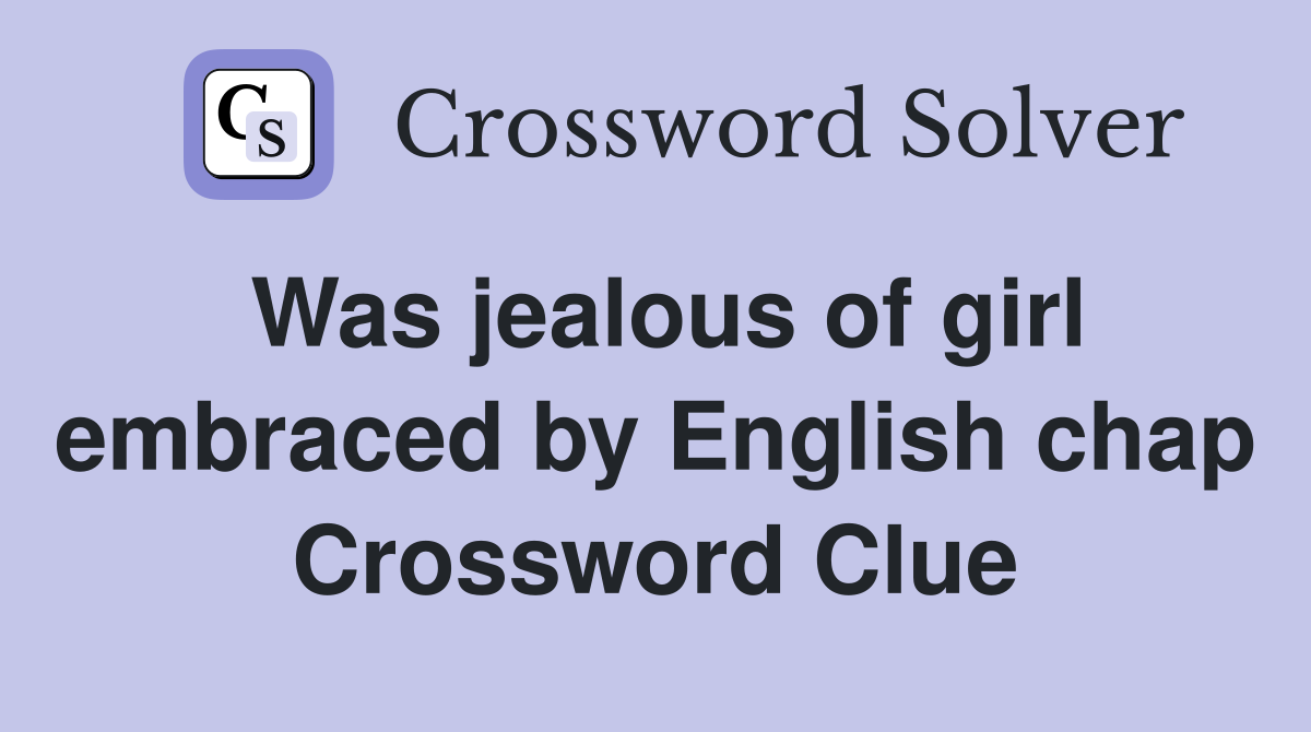 Was jealous of girl embraced by English chap Crossword Clue
