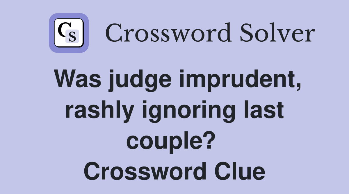 Was judge imprudent, rashly ignoring last couple?  Crossword Clue