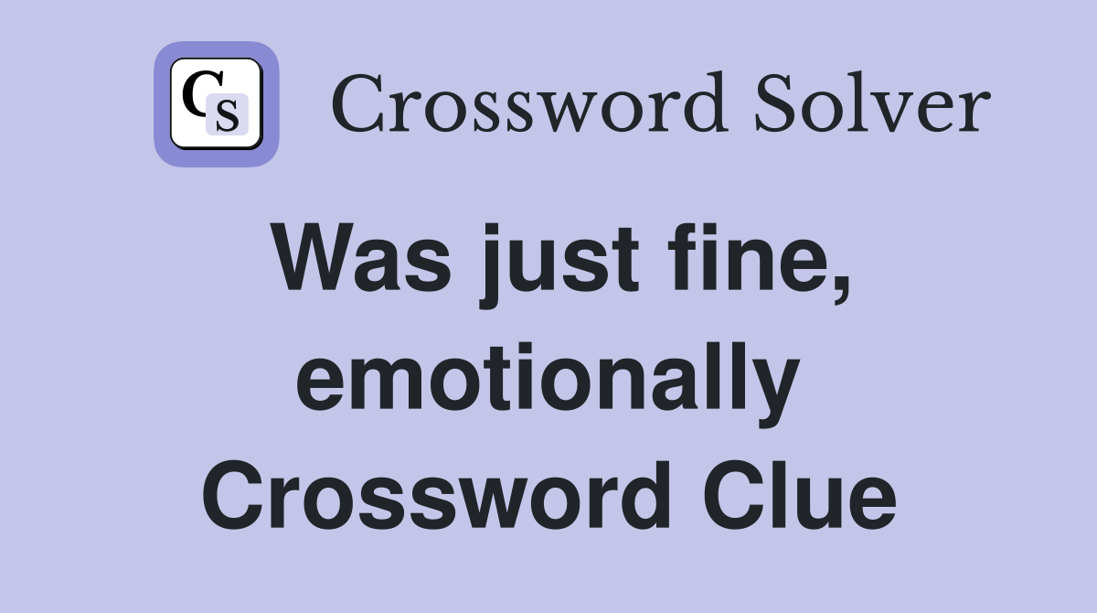 Was just fine, emotionally Crossword Clue