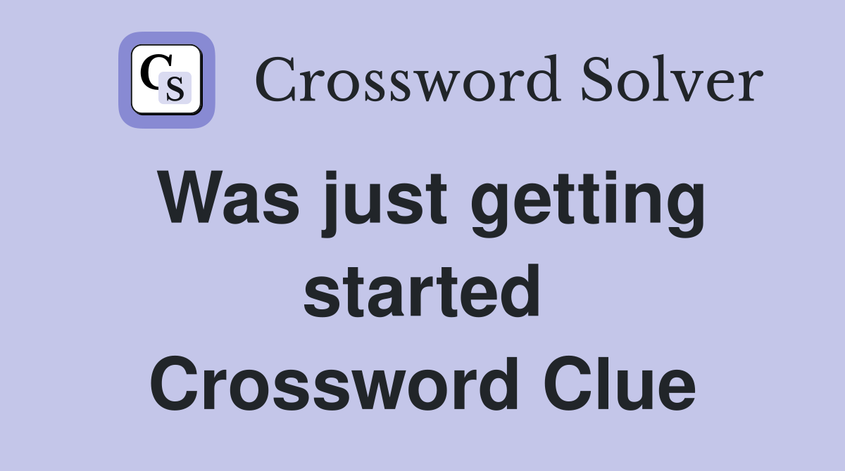Was just getting started Crossword Clue