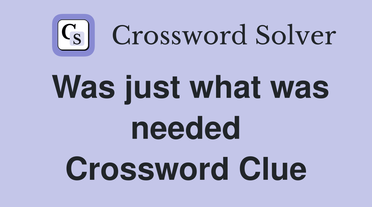 Was just what was needed Crossword Clue