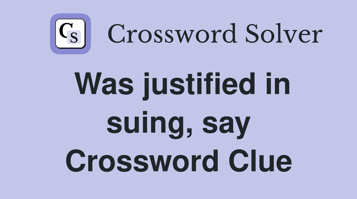 Was justified in suing, say Crossword Clue