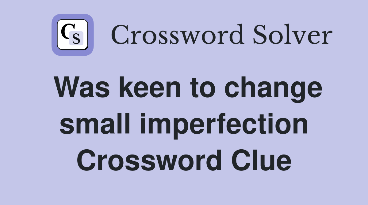 Was keen to change small imperfection Crossword Clue
