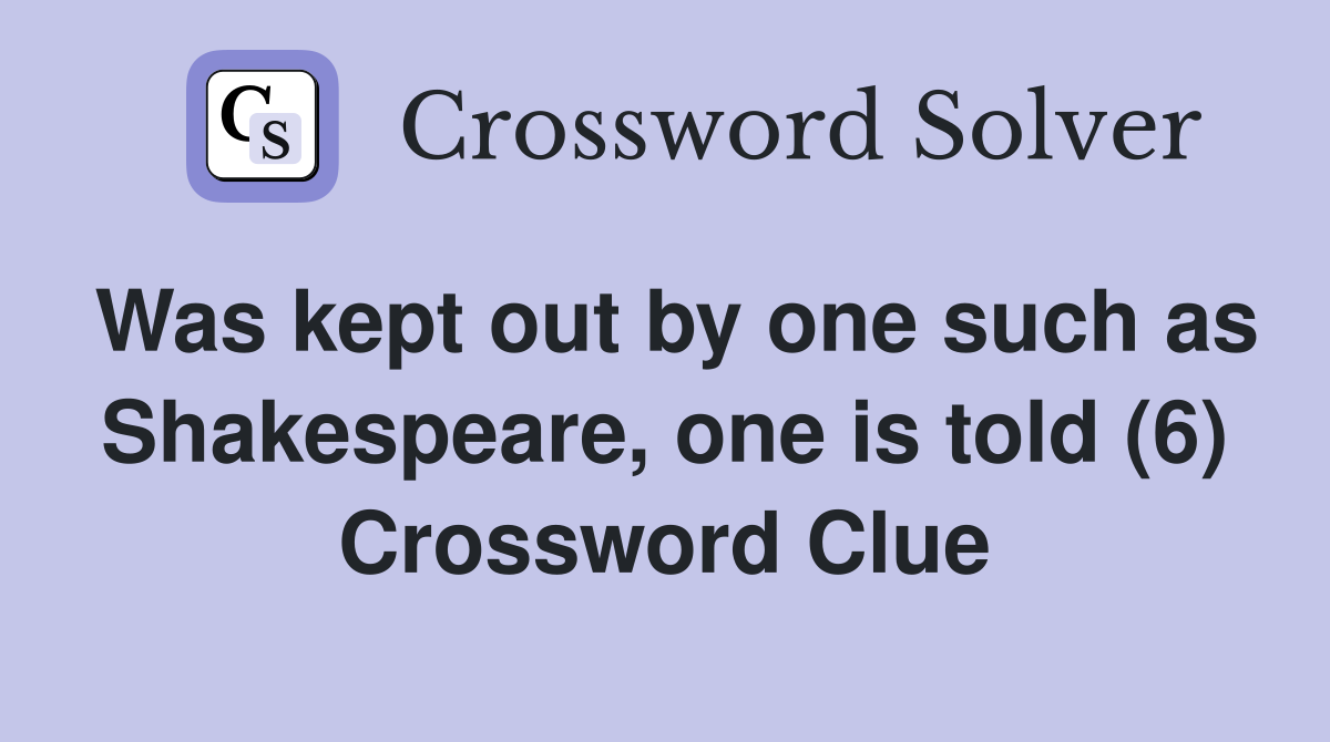 Was kept out by one such as Shakespeare, one is told (6) Crossword Clue