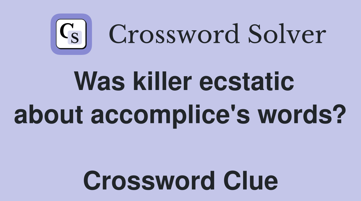 Was killer ecstatic about accomplice's words?  Crossword Clue