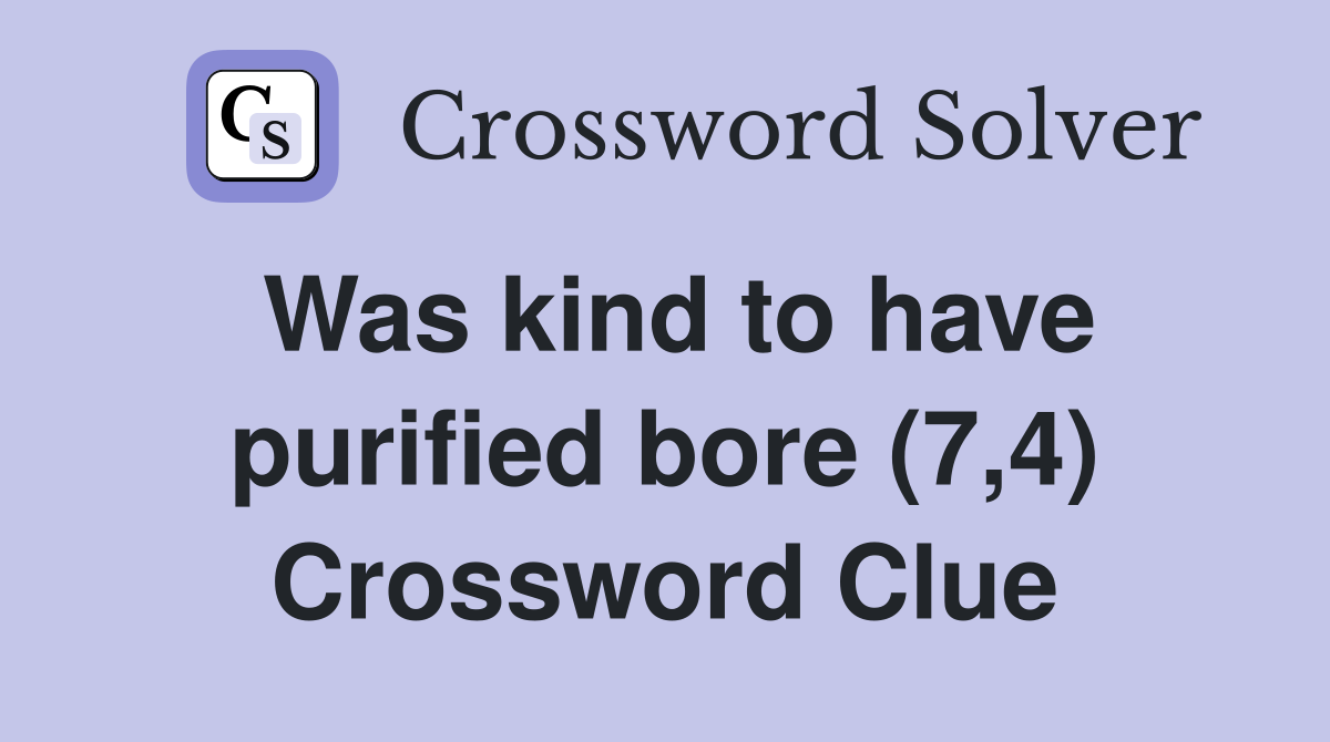 Was kind to have purified bore (7,4) Crossword Clue