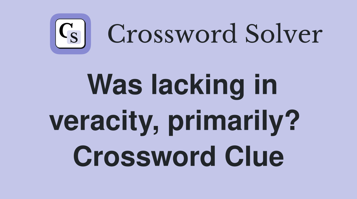 Was lacking in veracity, primarily?  Crossword Clue