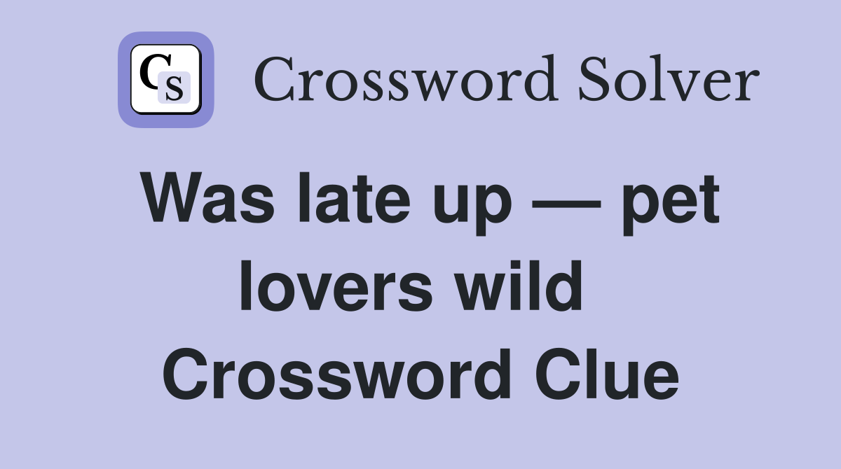 Was late up — pet lovers wild  Crossword Clue