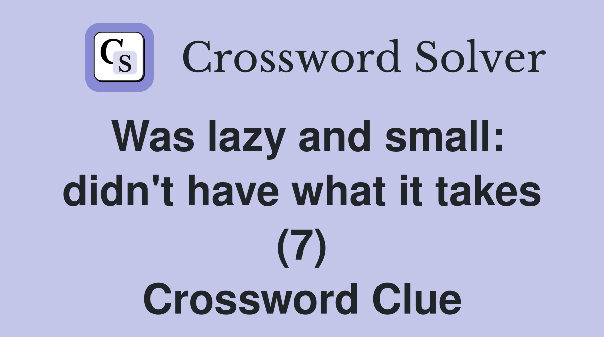 Was lazy and small: didn't have what it takes (7) Crossword Clue