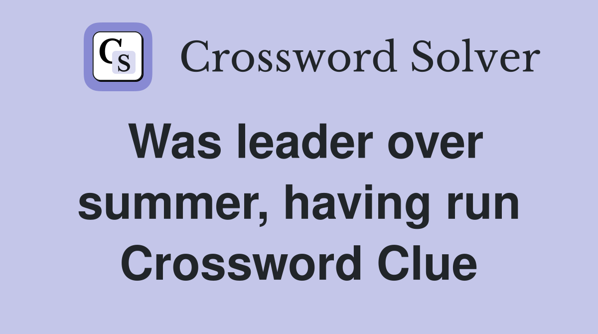 Was leader over summer, having run Crossword Clue