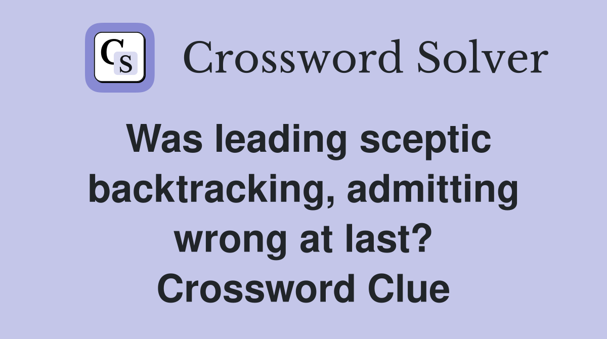 Was leading sceptic backtracking, admitting wrong at last? Crossword Clue