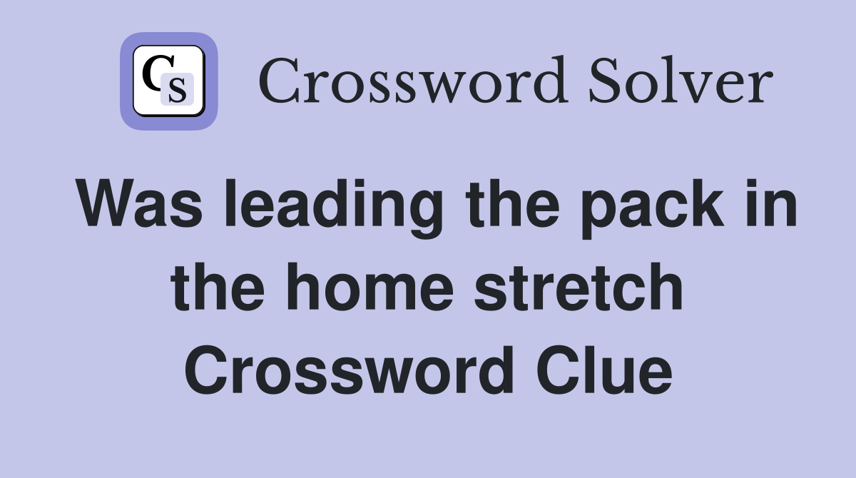 Was leading the pack in the home stretch Crossword Clue