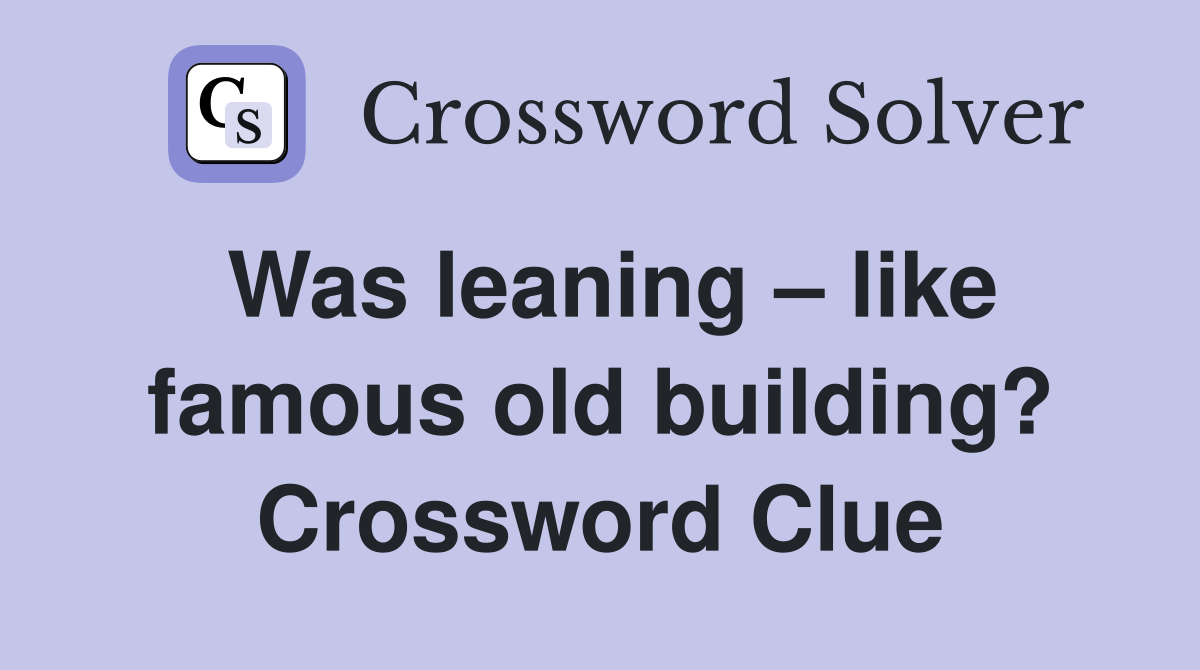 Was leaning – like famous old building? Crossword Clue