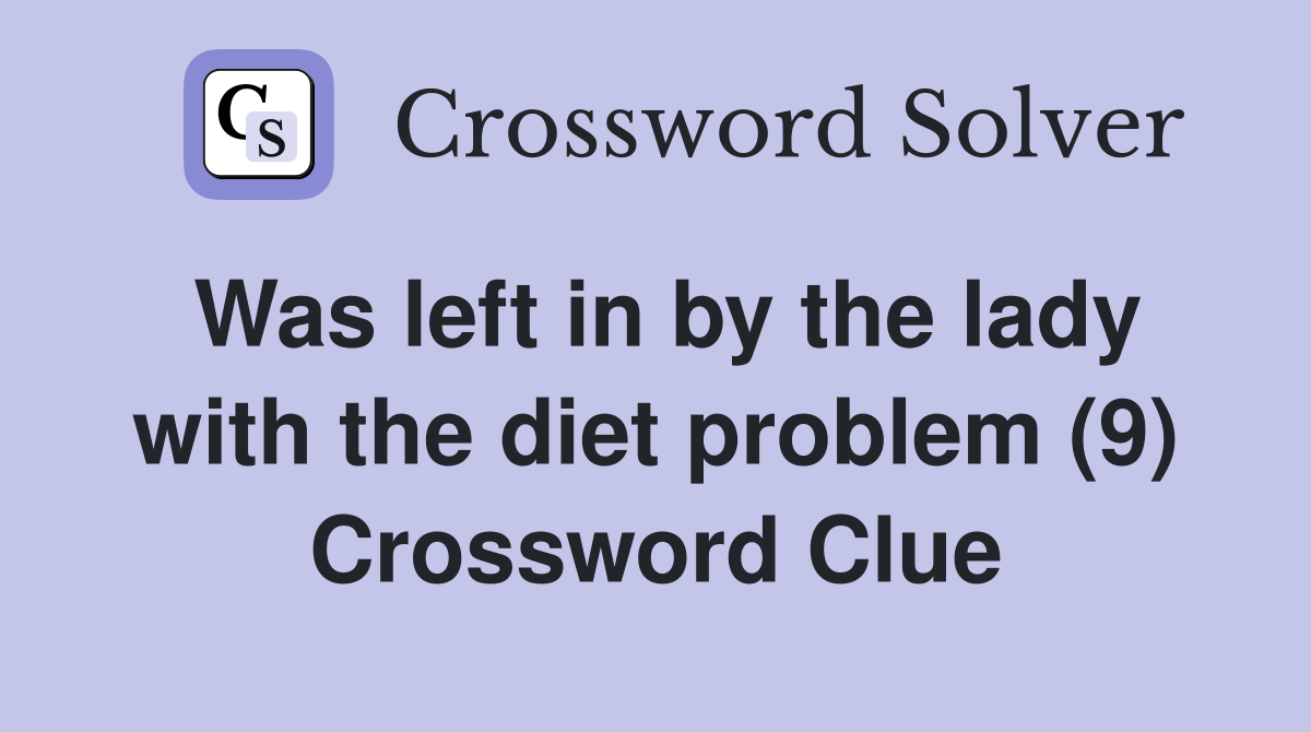 Was left in by the lady with the diet problem (9) Crossword Clue