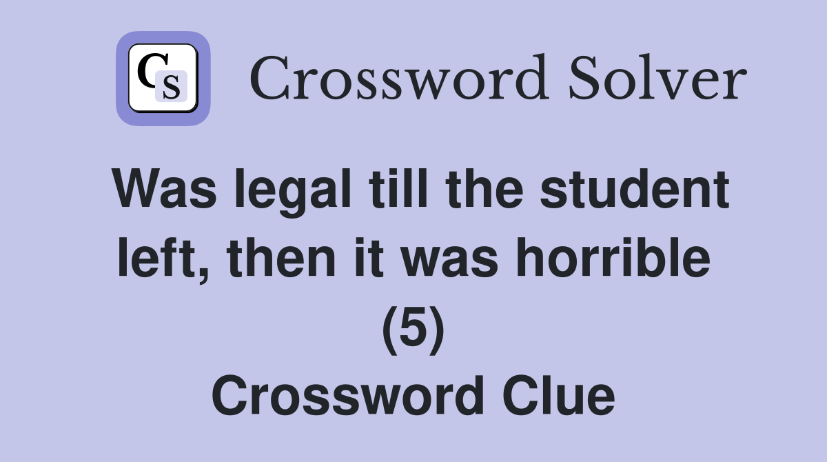 Was legal till the student left, then it was horrible (5) Crossword Clue
