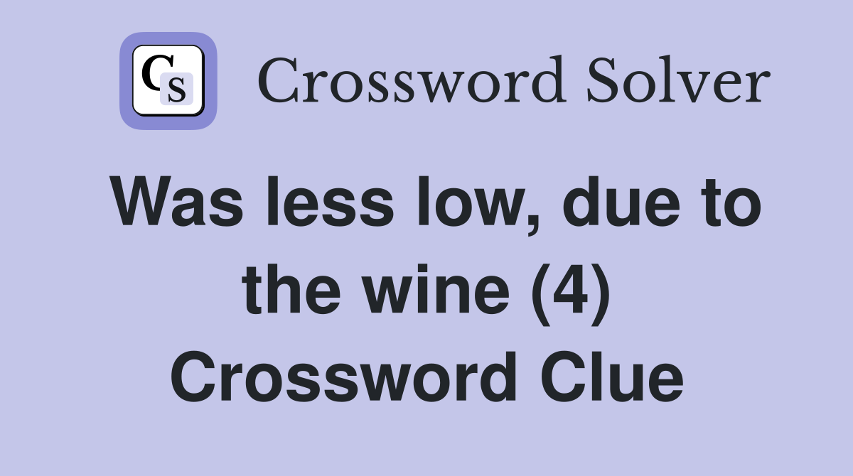 Was less low, due to the wine (4) Crossword Clue