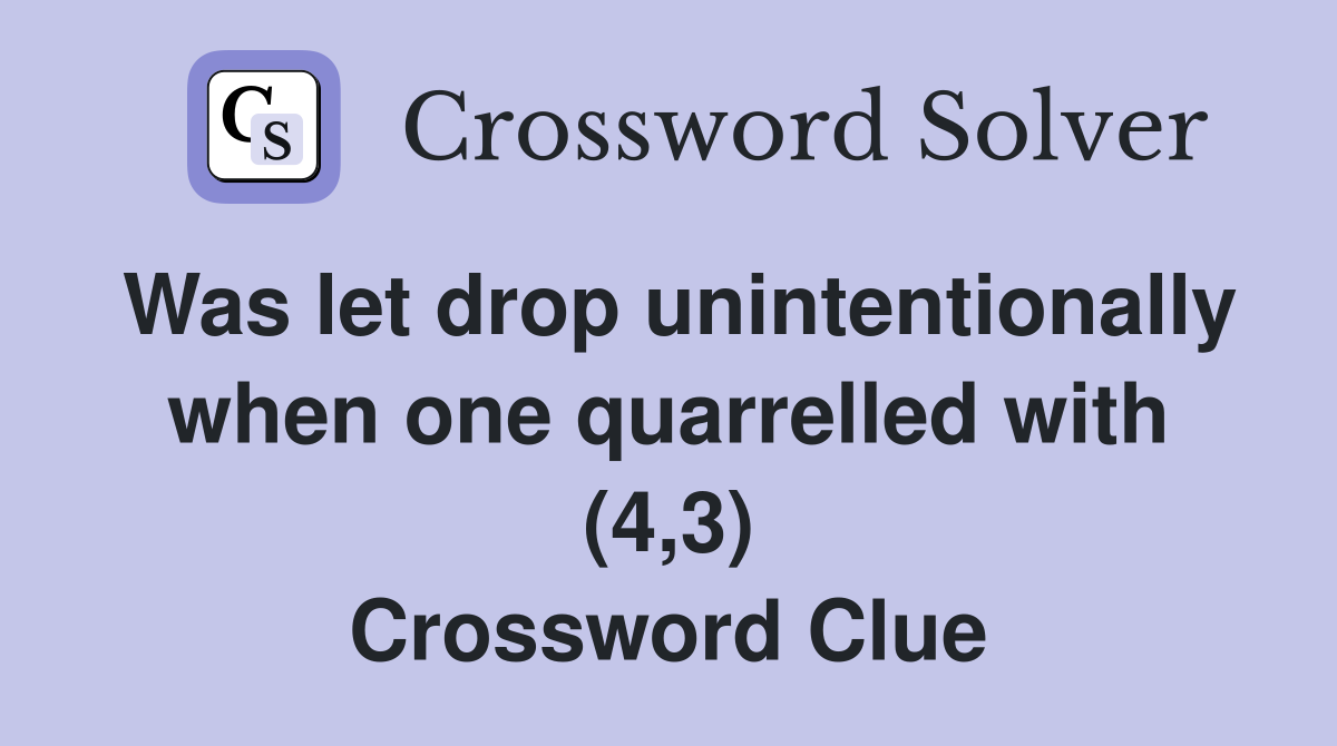 Was let drop unintentionally when one quarrelled with (4,3) Crossword Clue