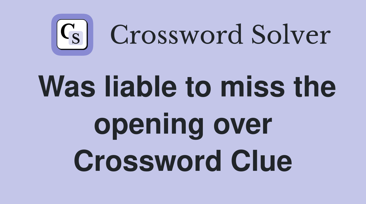 Was liable to miss the opening over Crossword Clue