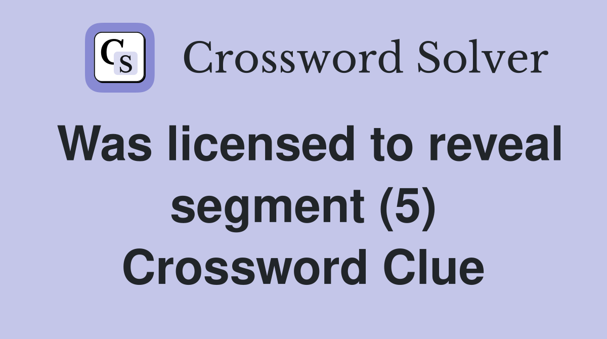 Was licensed to reveal segment (5) Crossword Clue