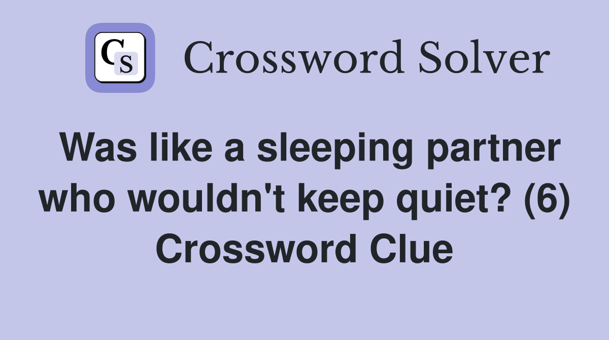 Was like a sleeping partner who wouldn't keep quiet? (6) Crossword Clue