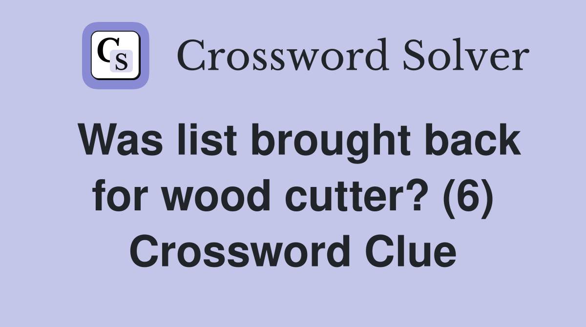 Was list brought back for wood cutter? (6) Crossword Clue
