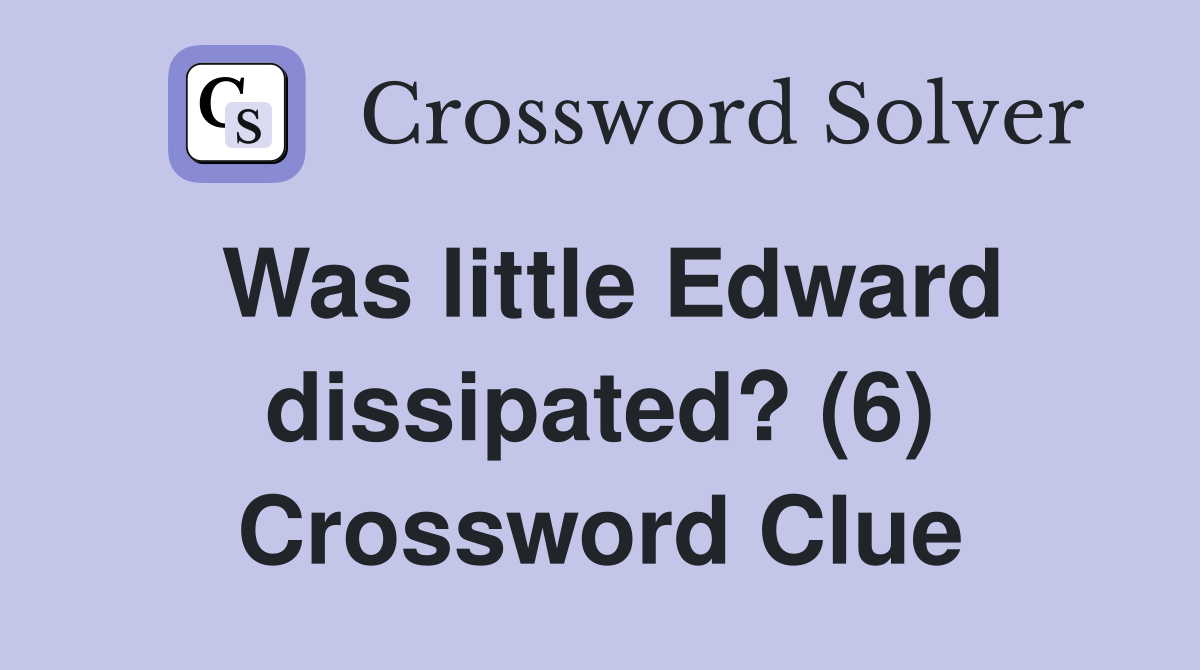 Was little Edward dissipated? (6) Crossword Clue